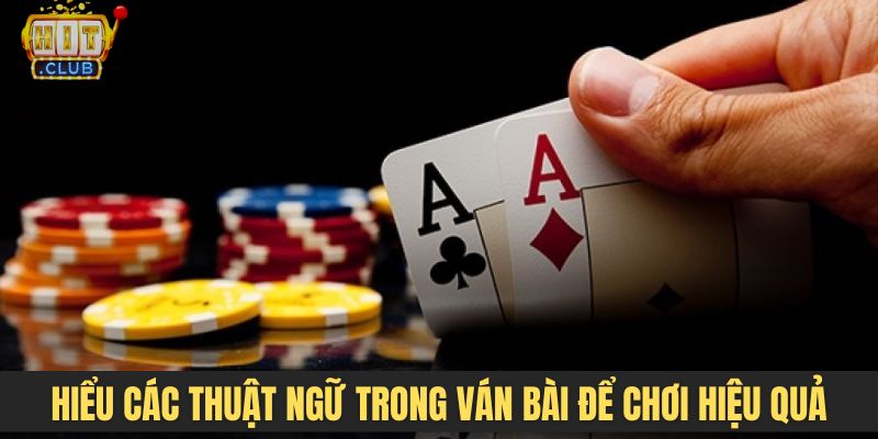 Hiểu các thuật ngữ xuất hiện trong ván bài để chơi hiệu quả